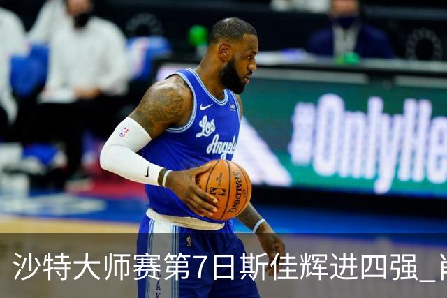 沙特大师赛第7日斯佳辉进四强 肖国栋破百出局